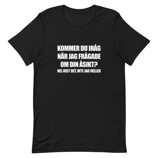 T-shirt med texten "Kommer du ihåg när jag frågade om din åsikt? Nej just det, inte jag heller""
